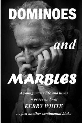 Dominoes and Marbles: A young man's life and times in peace and war - White, Kerry