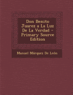 Don Benito Juarez a la Luz de La Verdad - De Leon, Manuel Marquez