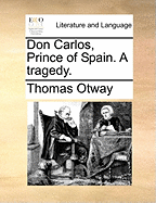 Don Carlos, Prince of Spain. a Tragedy.