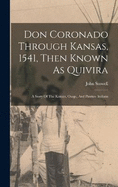 Don Coronado Through Kansas, 1541, Then Known As Quivira: A Story Of The Kansas, Osage, And Pawnee Indians