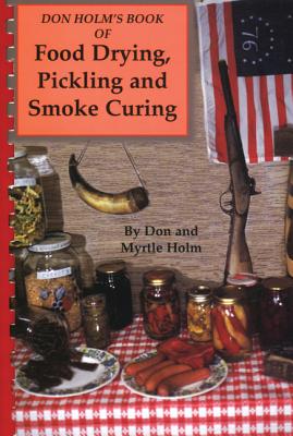 Don Holm's Book of Food Drying, Pickling and Smoke Curing: Smoke Curing - Holm, Don, and Holm, Myrtle