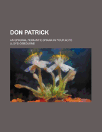 Don Patrick; An Original Romantic Drama in Four Acts