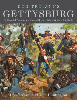 Don Troiani's Gettysburg: 36 Masterful Paintings and Riveting History of the Civil War's Epic Battle - Troiani, Don, and Huntington, Tom