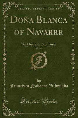 Dona Blanca of Navarre, Vol. 1 of 3: An Historical Romance (Classic Reprint) - Villoslada, Francisco Navarro