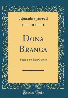 Dona Branca: Poema Em Dez Cantos (Classic Reprint) - Garrett, Almeida