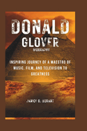 Donald Glover Biography: Inspiring Journey of a Maestro of Music, Film, and Television to Greatness
