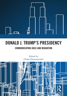 Donald J. Trump's Presidency: Communicating Race and Migration - Onwumechili, Chuka (Editor)