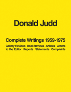 Donald Judd: Complete Writings 1959-1975: Gallery Reviews ? Book Reviews ? Articles ? Letters to the Editor ? Reports ? Statements ? Complaints