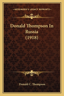 Donald Thompson In Russia (1918) - Thompson, Donald C