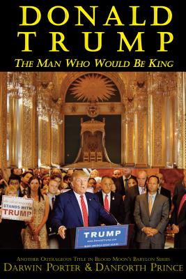 Donald Trump: The Man Who Would Be King - Porter, Darwin, and Prince, Danforth