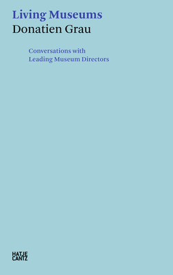 Donatien Grau: Living Museums: Conversations with Leading Museum Directors - Grau, Donatien (Editor), and Antonova, Irina, and Bowness, Alan