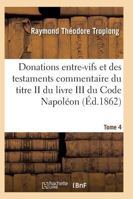 Donations Entre-Vifs Et Des Testaments Commentaire Du Titre II Du Livre III Du Code Napol?on T02 - Troplong-R