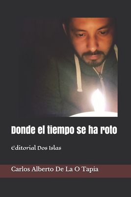 Donde el tiempo se ha roto: Editorial Dos Islas - Interin, Odalys (Editor), and de la O Tapia, Carlos Alberto