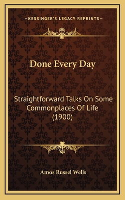 Done Every Day: Straightforward Talks on Some Commonplaces of Life (1900) - Wells, Amos Russel