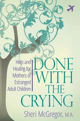 Done With The Crying: Help and Healing for Mothers of Estranged Adult Children - McGregor, Sheri