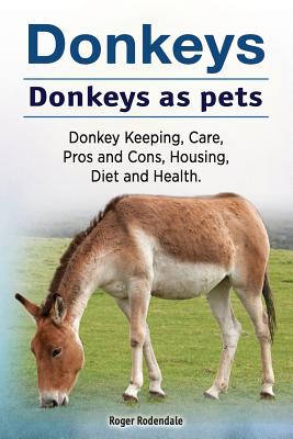 Donkeys. Donkeys as pets. Donkey Keeping, Care, Pros and Cons, Housing, Diet and Health. - Rodendale, Roger