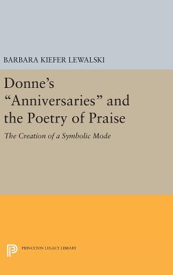 Donne's Anniversaries and the Poetry of Praise: The Creation of a Symbolic Mode - Lewalski, Barbara Kiefer