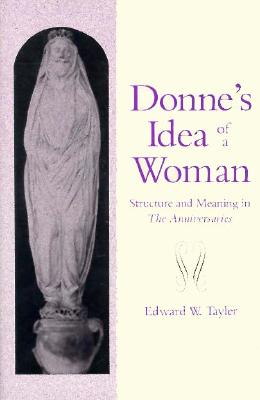 Donne's Idea of a Woman: Structure and Meaning in the Anniversaries - Tayler, Edward