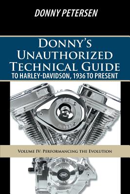 Donny's Unauthorized Technical Guide to Harley-Davidson, 1936 to Present: Volume IV: Performancing the Evolution - Petersen, Donny