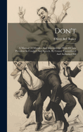 Don't: A Manual Of Mistakes And Improprieties More Or Less Prevalent In Conduct And Speech. By Censor. Unmutilated And Authorised Ed
