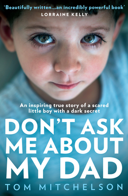 Don't Ask Me About My Dad: An Inspiring True Story of a Scared Little Boy with a Dark Secret - Mitchelson, Tom