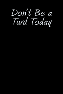 Don't Be a Turd Today: Blank Lined Journal