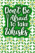 Don't Be Afraid To Take Whisks: 110-Page Recipe Cooking Journal Book With Pre-loaded Recipes Templates: Sections For Ingredients, Directions, Notes and More