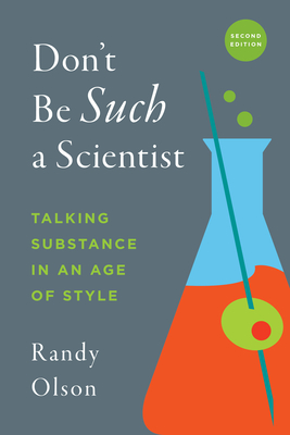 Don't Be Such a Scientist, Second Edition: Talking Substance in an Age of Style - Olson, Randy, Dr., PhD