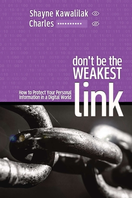 Don't Be the Weakest Link: How to Protect Your Personal Information in a Digital World - Kawalilak, Shayne, and *, Charles