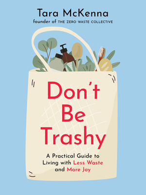 Don't Be Trashy: A Practical Guide to Living with Less Waste and More Joy - McKenna, Tara