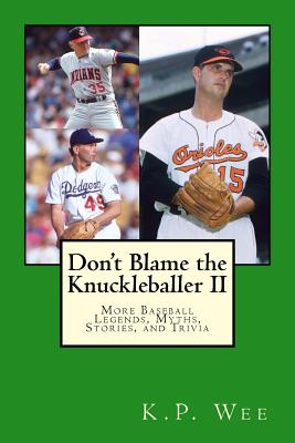 Don't Blame the Knuckleballer II: More Baseball Legends, Myths, Stories, and Trivia - Wee, K P