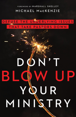 Don't Blow Up Your Ministry: Defuse the Underlying Issues That Take Pastors Down - MacKenzie, Michael, and Shelley, Marshall (Foreword by)