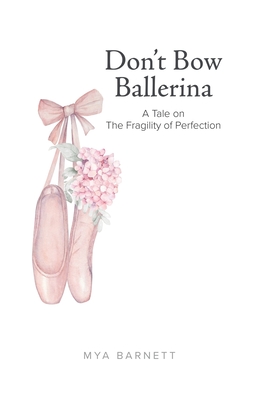 Don't Bow Ballerina: A Tale on The Fragility of Perfection - Barnett, Mya