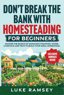 Don't' Break The Bank With Homesteading For Beginners: Master the Basics of Managing Finances, Water, Livestock and Tech to Build Your Ideal Homestead.