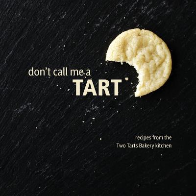 Don't Call Me a Tart: Recipes from the Two Tarts Bakery kitchen - Beekley, Elizabeth Ann, and Korn, Cecelia Marie, and Chung, Bitna (Photographer)