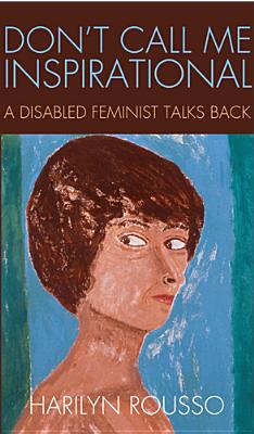 Don't Call Me Inspirational: A Disabled Feminist Talks Back - Rousso, Harilyn