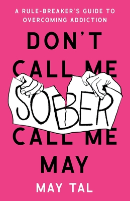 Don't Call Me Sober, Call Me May: A Rule-Breaker's Guide to Overcoming Addiction - Tal, May