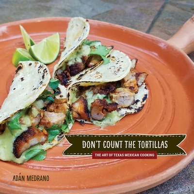 Don't Count the Tortillas: The Art of Texas Mexican Cooking - Medrano, Adn