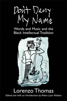 Don't Deny My Name: Words and Music and the Black Intellectual Tradition - Thomas, Lorenzo, Dr., and Nielsen, Aldon Lynn (Editor)
