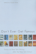 Don't Ever Get Famous: Essays on New York Writing After the New York School