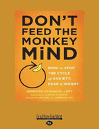 Don't Feed the Monkey Mind: How to Stop the Cycle of Anxiety, Fear, and Worry