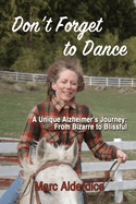 Don't Forget to Dance: A Unique Alzheimer's Journey - from Bizarre to Blissful