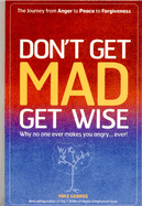 Don't Get Mad Get Wise: Why No One Ever Makes You Angry...Ever!