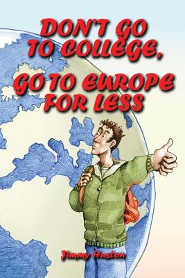 Don't Go to College, Go to Europe for Less: International Edition - Huston, Jimmy