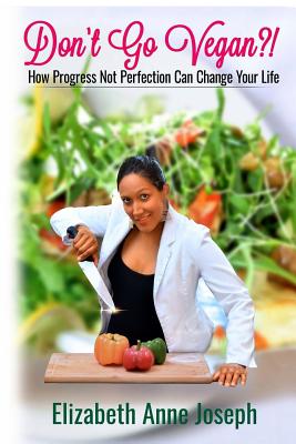 Don't Go Vegan?!: How Progress Not Perfection Can Change Your Life - Joseph, Elizabeth
