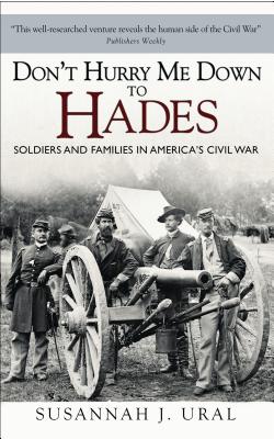 Don't Hurry Me Down to Hades: The Civil War in the Words of Those Who Lived It - Ural, Susannah