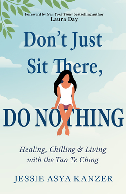Don't Just Sit There, Do Nothing: Healing, Chilling, and Living with the Tao Te Ching - Kanzer, Jessie Asya, and Day, Laura (Foreword by)