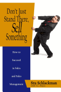 Don't Just Stand There, Sell Something: How to Succeed in Sales and Sales Management