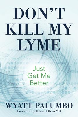 Don't Kill My Lyme: Just Get Me Better - Dean, Edwin J, MD (Foreword by), and Palumbo, Wyatt