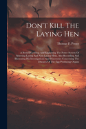 Don't Kill The Laying Hen: A Book Describing And Explaining The Potter System Of Selecting Laying And Non-laying Hens, Also Recording And Illustrating His Investigations And Discoveries Concerning The Diseases Of The Egg-producing Organs
